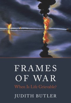 Judith Butler's Frames of War: What Is Life Grievable?